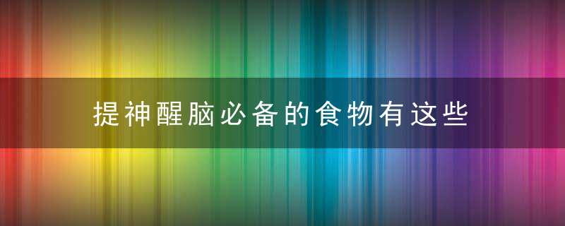 提神醒脑必备的食物有这些 推荐提神醒脑的六妙招